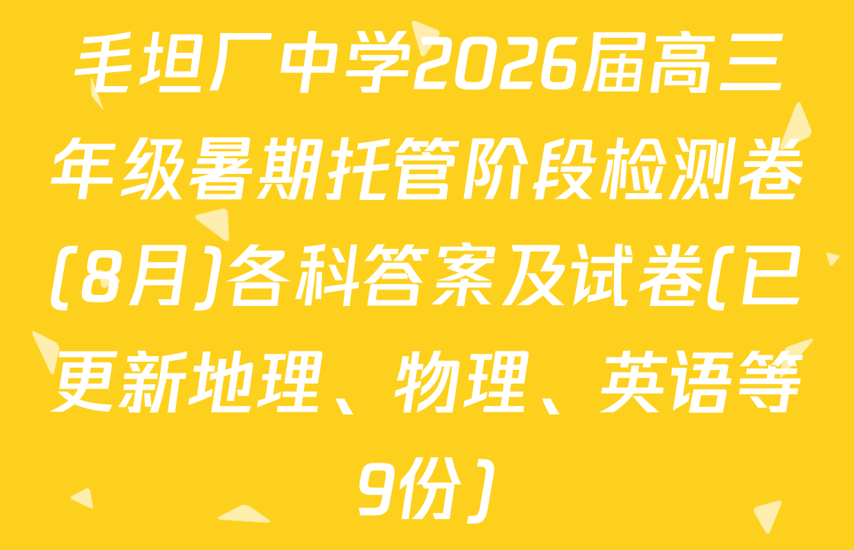 毛坦厂中学2026届高三年级暑期托管阶段检测卷(8月)各科答案及试卷(已更新地理、物理、英语等9份)