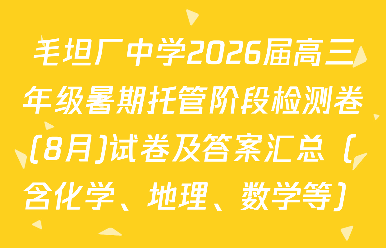 毛坦厂中学2026届高三年级暑期托管阶段检测卷(8月)试卷及答案汇总（含化学、地理、数学等）