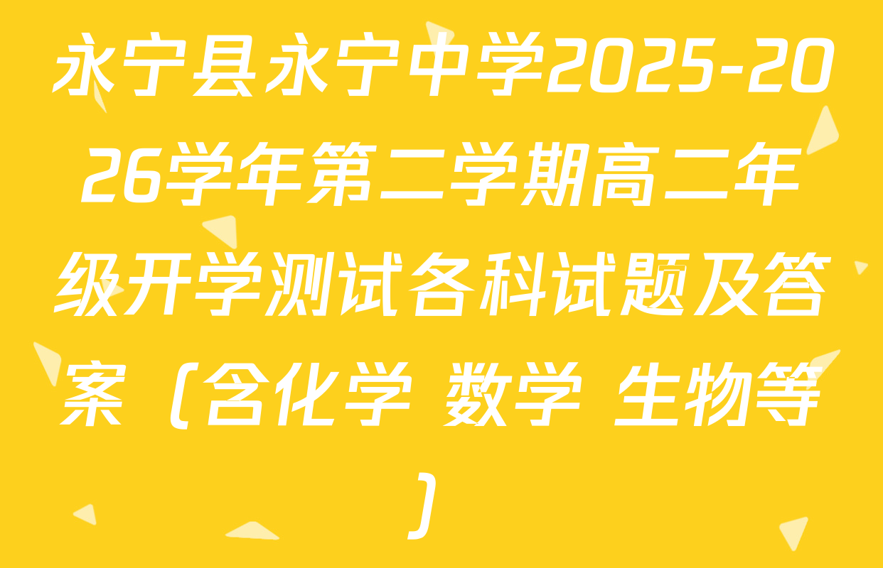 永宁县永宁中学2025-2026学年第二学期高二年级开学测试各科试题及答案（含化学 数学 生物等）