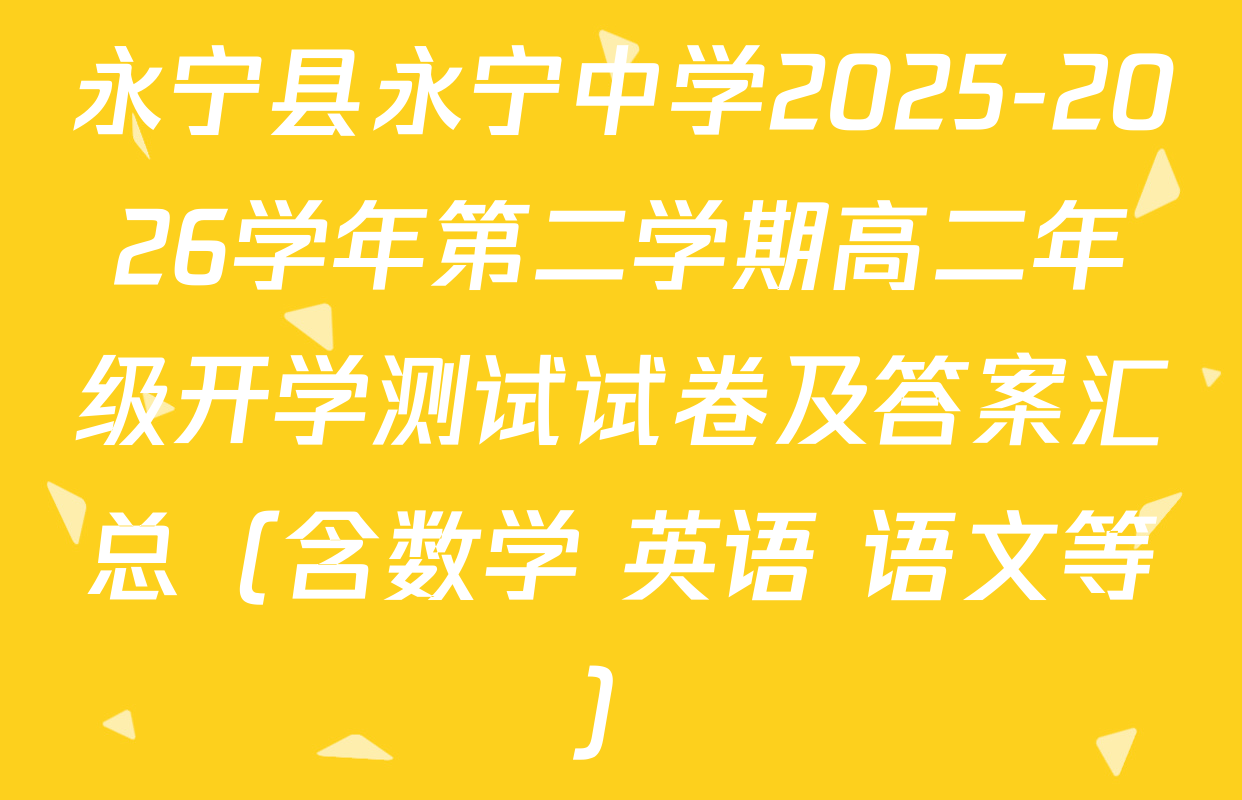 永宁县永宁中学2025-2026学年第二学期高二年级开学测试试卷及答案汇总（含数学 英语 语文等）