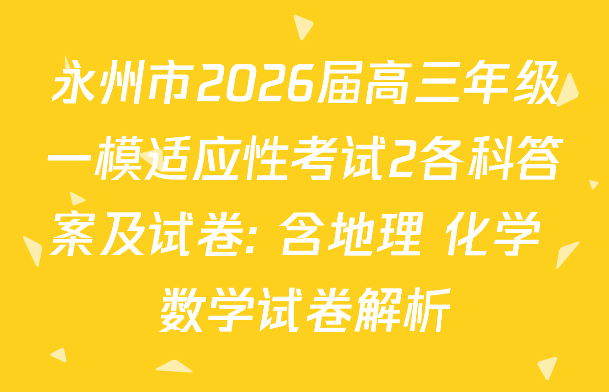 永州市2026届高三年级一模适应性考试2各科答案及试卷: 含地理 化学 数学试卷解析
