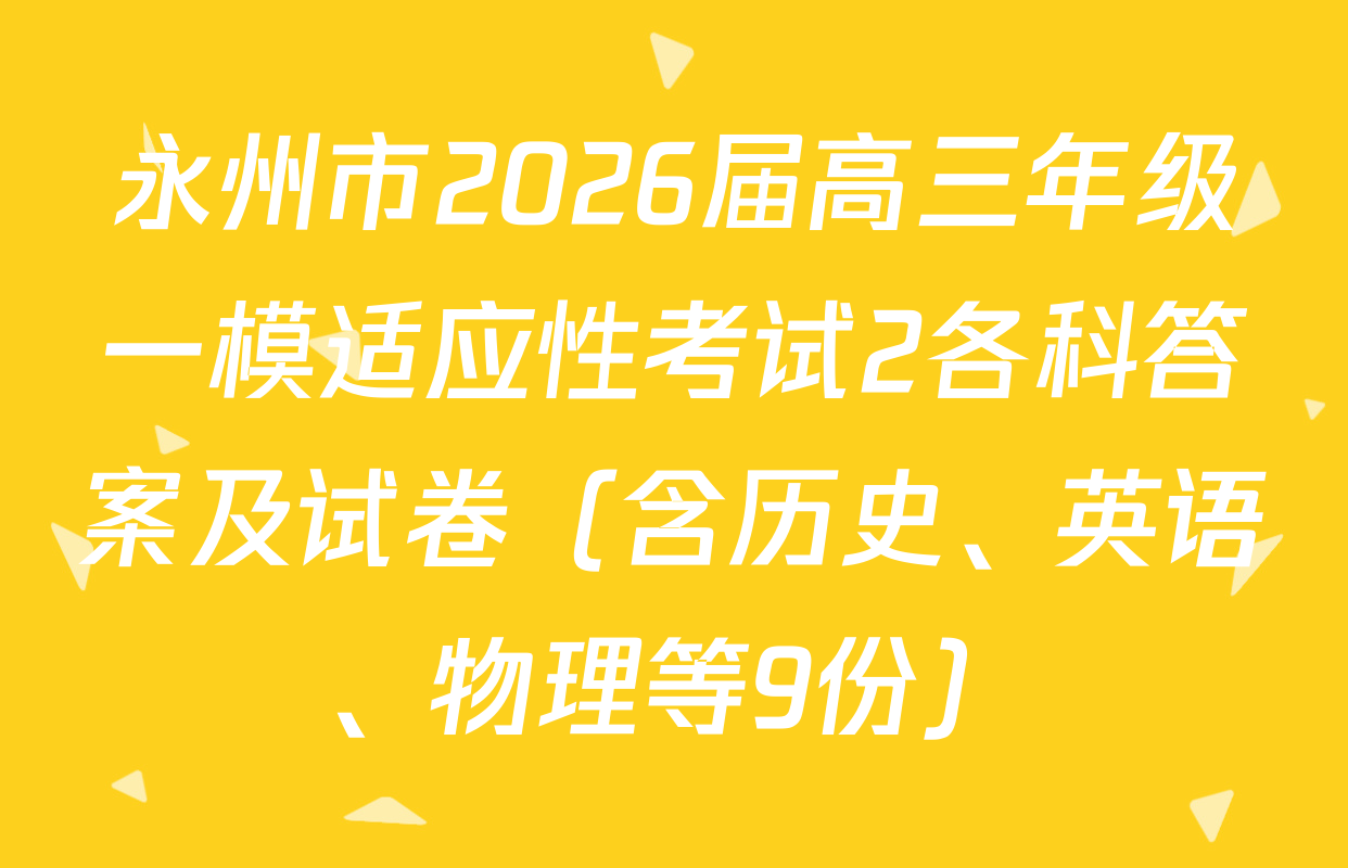 永州市2026届高三年级一模适应性考试2各科答案及试卷（含历史、英语、物理等9份）