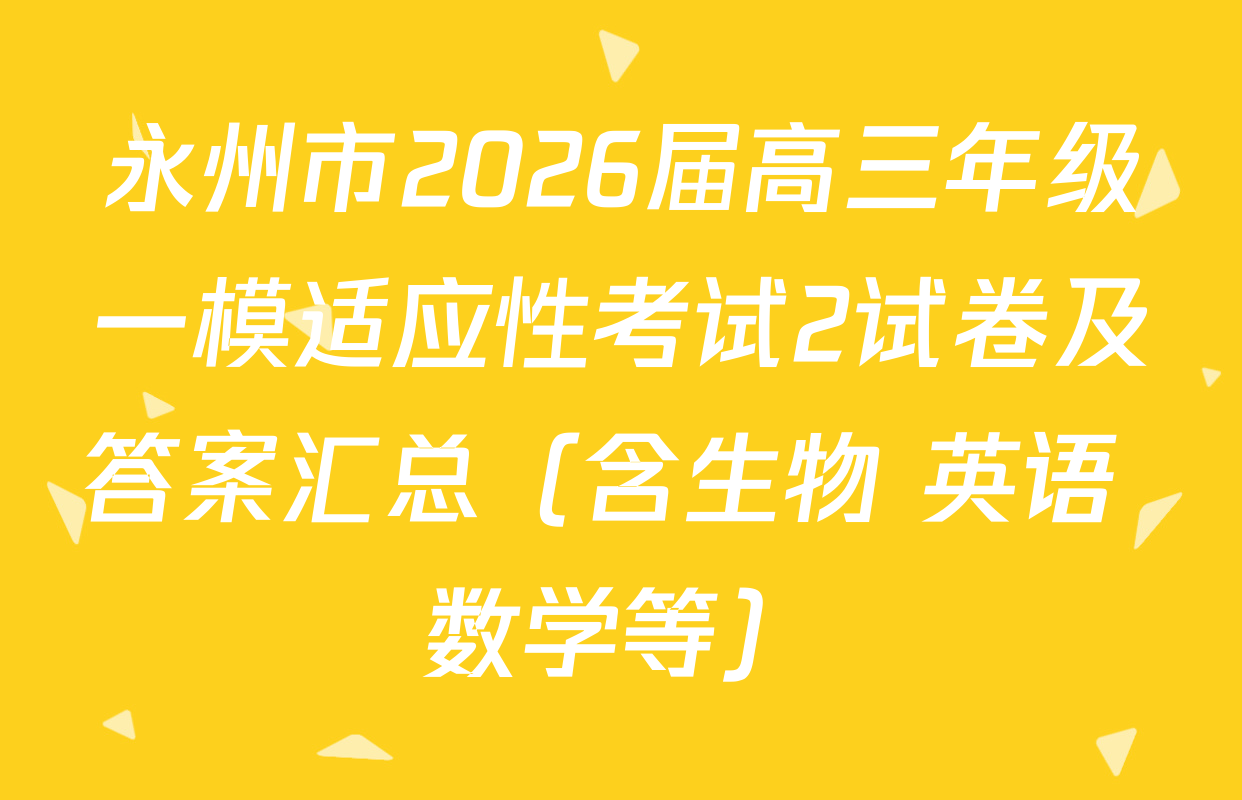 永州市2026届高三年级一模适应性考试2试卷及答案汇总（含生物 英语 数学等）