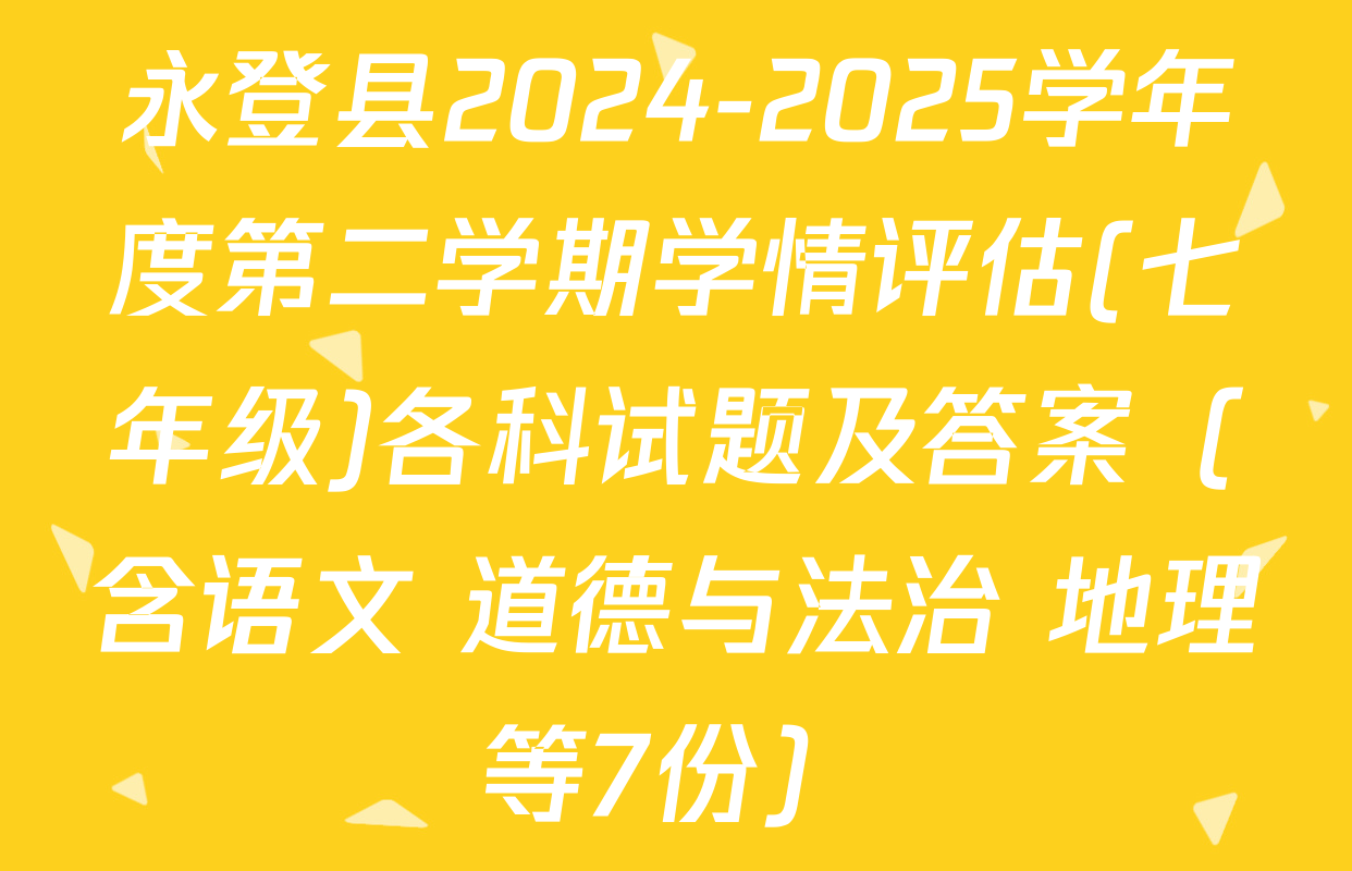 永登县2024-2025学年度第二学期学情评估(七年级)各科试题及答案（含语文 道德与法治 地理等7份）