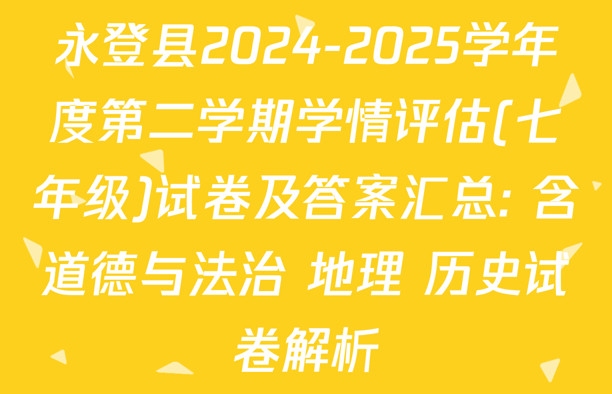 永登县2024-2025学年度第二学期学情评估(七年级)试卷及答案汇总: 含道德与法治 地理 历史试卷解析