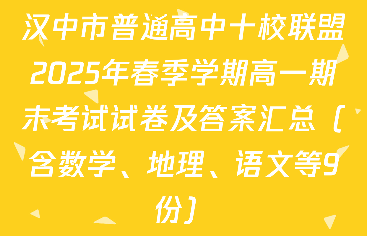 汉中市普通高中十校联盟2025年春季学期高一期末考试试卷及答案汇总（含数学、地理、语文等9份）