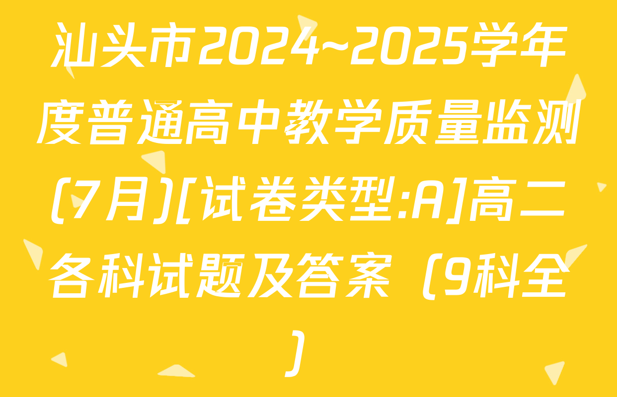 汕头市2024~2025学年度普通高中教学质量监测(7月)[试卷类型:A]高二各科试题及答案（9科全）