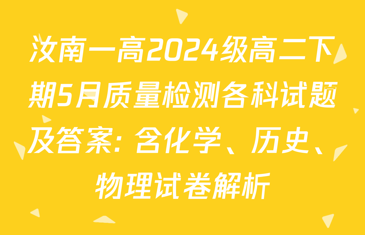 汝南一高2024级高二下期5月质量检测各科试题及答案: 含化学、历史、物理试卷解析