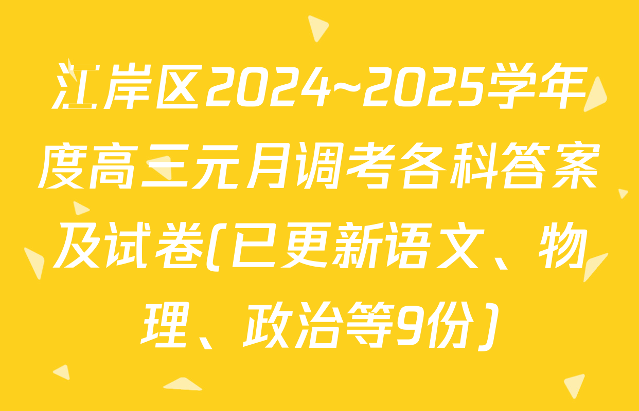 江岸区2024~2025学年度高三元月调考各科答案及试卷(已更新语文、物理、政治等9份)
