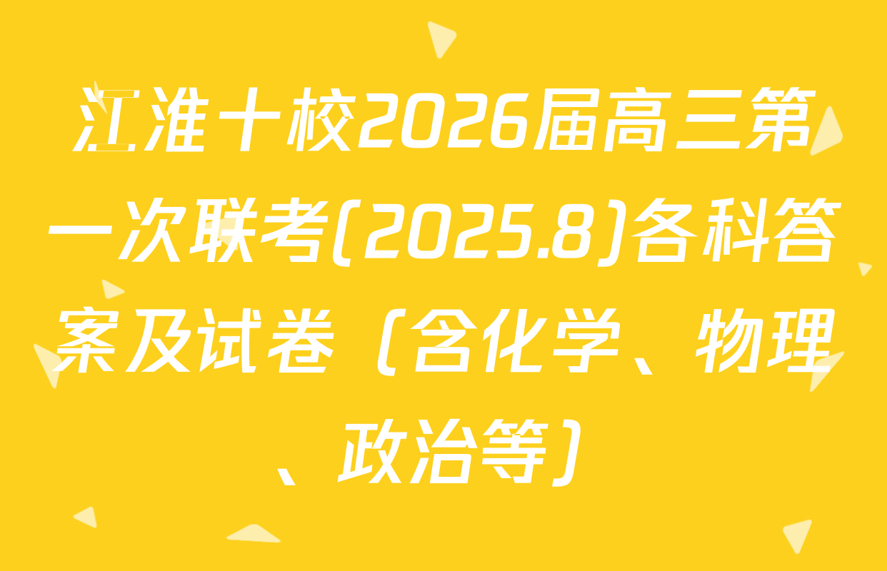 江淮十校2026届高三第一次联考(2025.8)各科答案及试卷（含化学、物理、政治等）