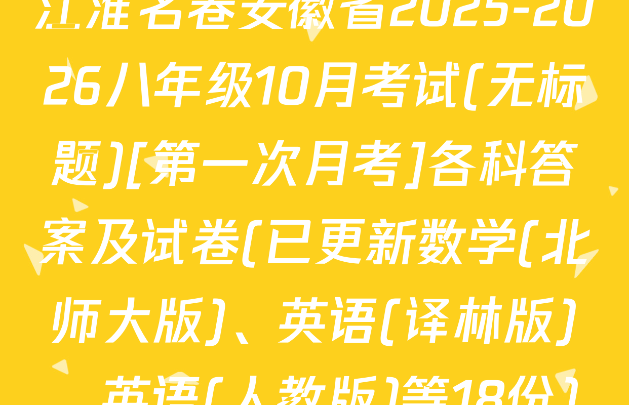 江淮名卷安徽省2025-2026八年级10月考试(无标题)[第一次月考]各科答案及试卷(已更新数学(北师大版)、英语(译林版)、英语(人教版)等18份)