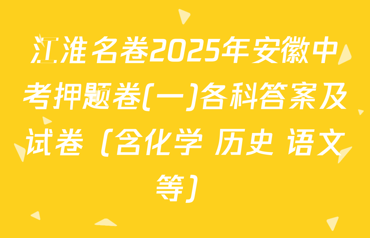 江淮名卷2025年安徽中考押题卷(一)各科答案及试卷（含化学 历史 语文等）