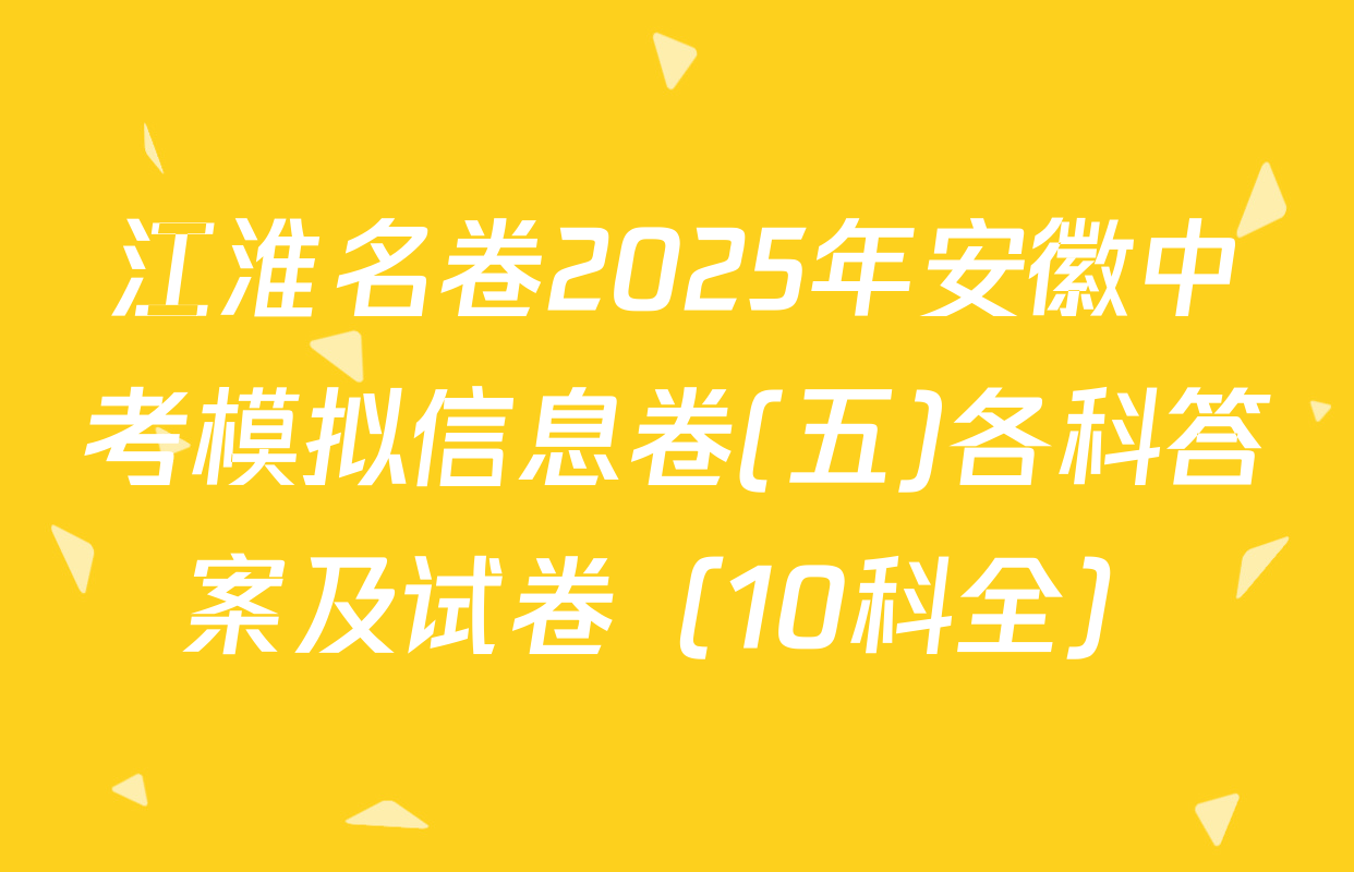 江淮名卷2025年安徽中考模拟信息卷(五)各科答案及试卷（10科全）
