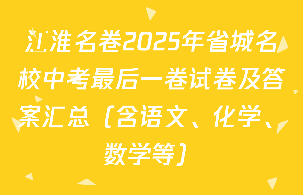 江淮名卷2025年省城名校中考最后一卷试卷及答案汇总（含语文、化学、数学等）