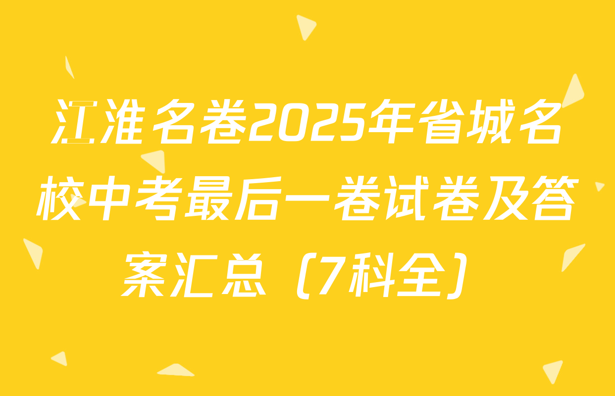 江淮名卷2025年省城名校中考最后一卷试卷及答案汇总（7科全）