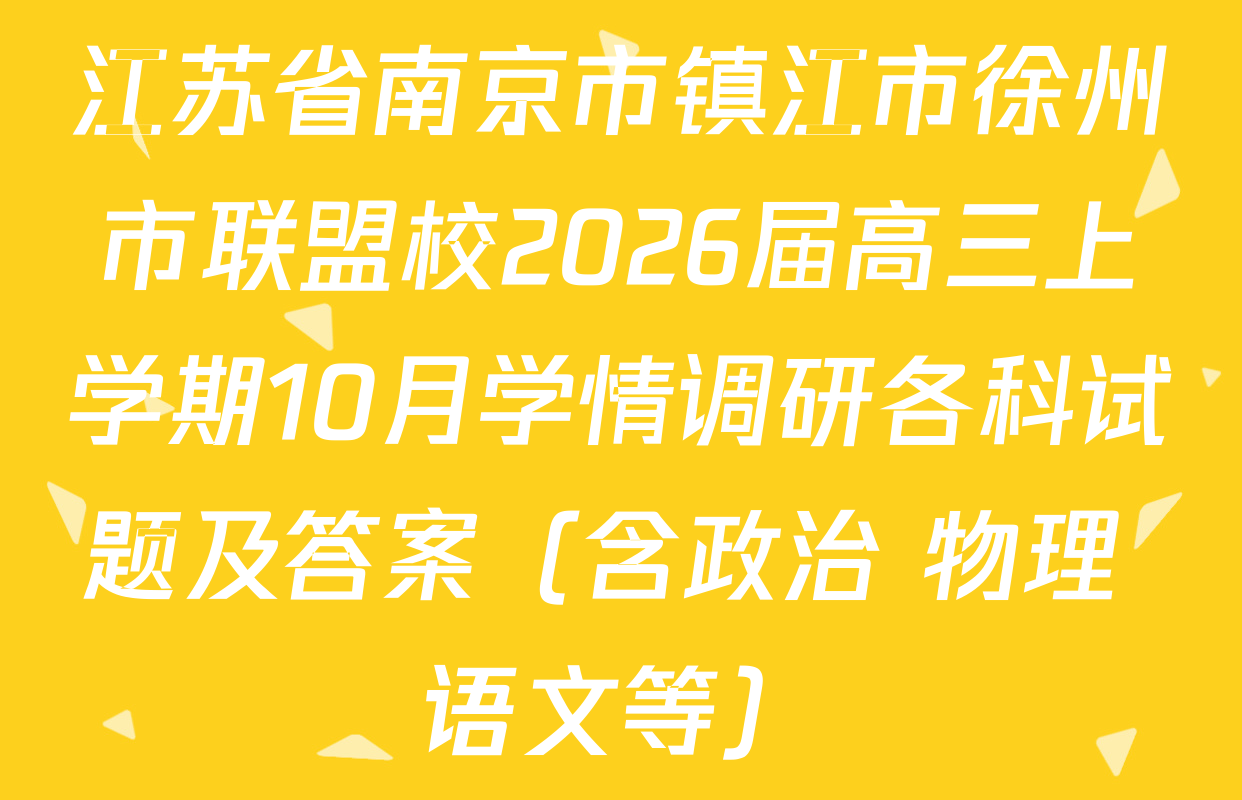 江苏省南京市镇江市徐州市联盟校2026届高三上学期10月学情调研各科试题及答案（含政治 物理 语文等）
