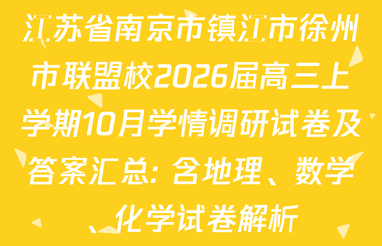 江苏省南京市镇江市徐州市联盟校2026届高三上学期10月学情调研试卷及答案汇总: 含地理、数学、化学试卷解析