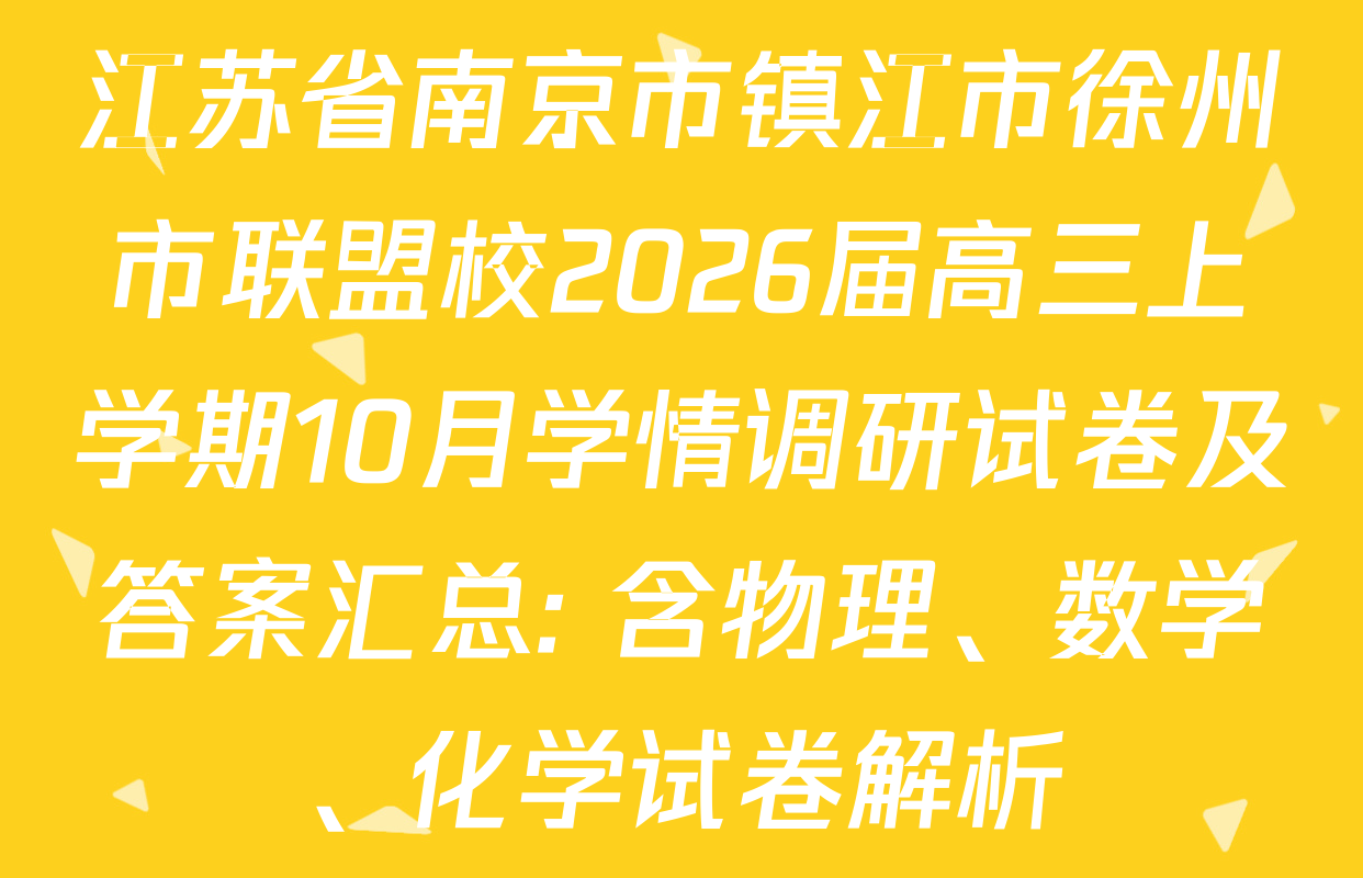 江苏省南京市镇江市徐州市联盟校2026届高三上学期10月学情调研试卷及答案汇总: 含物理、数学、化学试卷解析