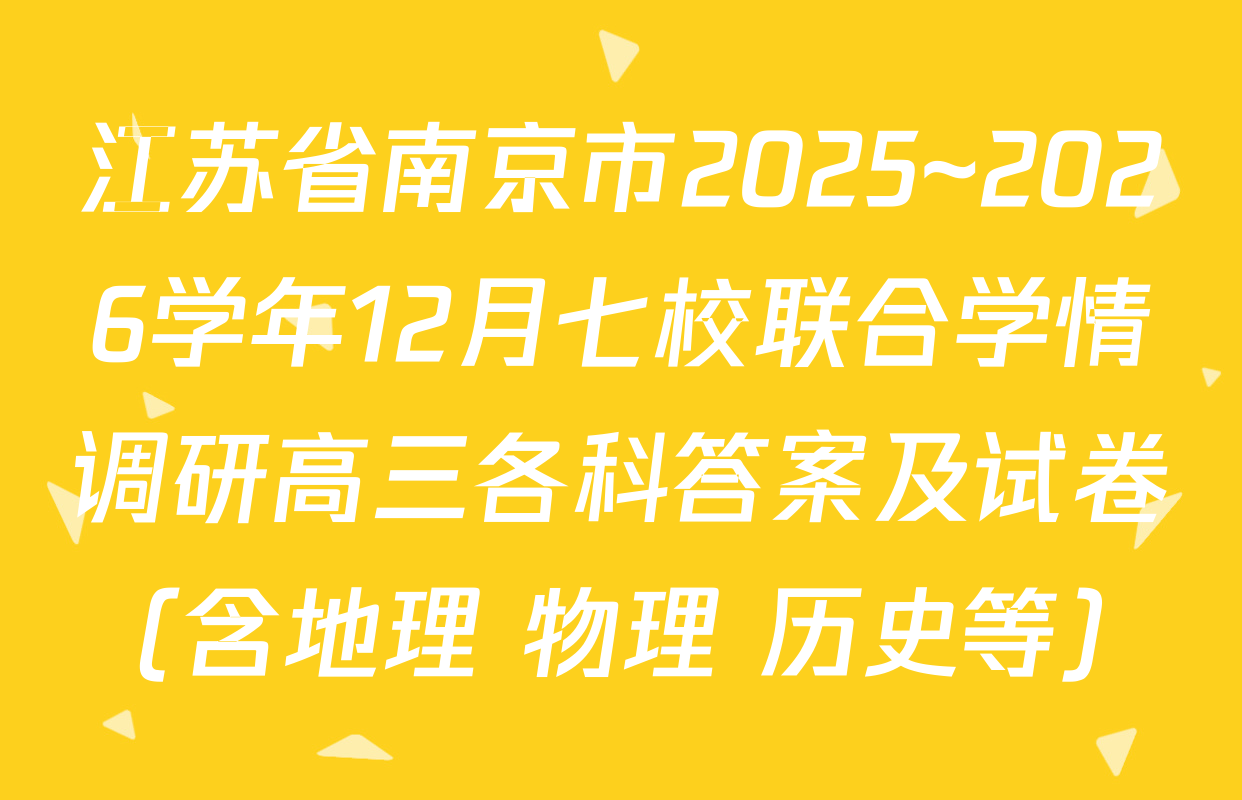 江苏省南京市2025~2026学年12月七校联合学情调研高三各科答案及试卷（含地理 物理 历史等）