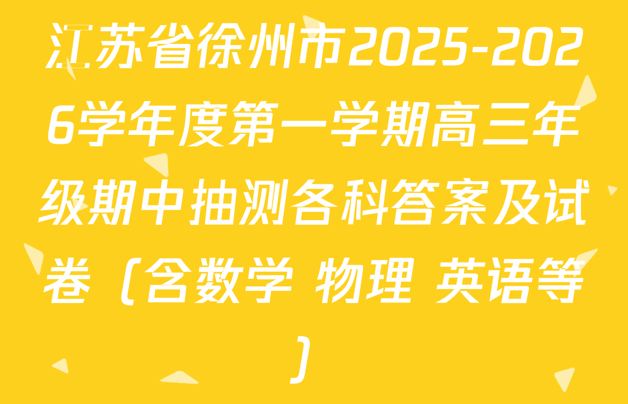 江苏省徐州市2025-2026学年度第一学期高三年级期中抽测各科答案及试卷（含数学 物理 英语等）