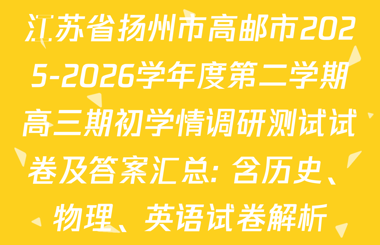 江苏省扬州市高邮市2025-2026学年度第二学期高三期初学情调研测试试卷及答案汇总: 含历史、物理、英语试卷解析