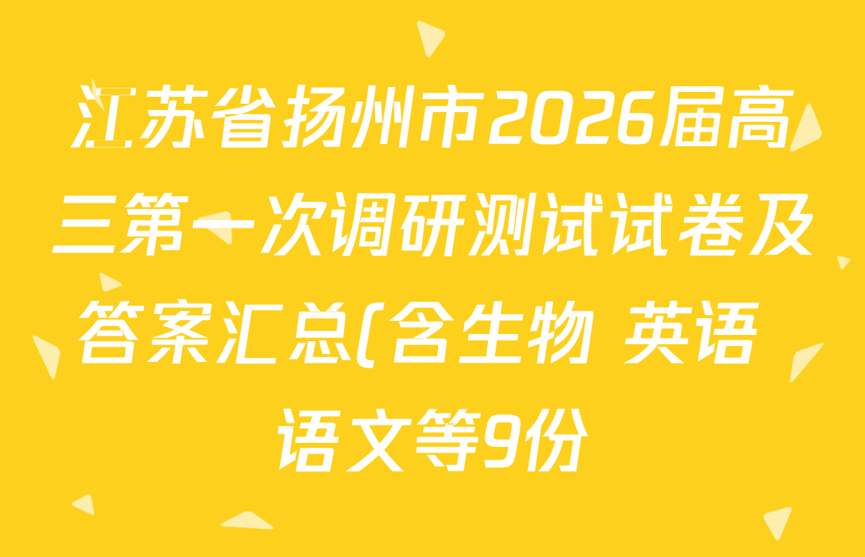 江苏省扬州市2026届高三第一次调研测试试卷及答案汇总(含生物 英语 语文等9份) 江苏省扬州市2026届高三第一次调研测试试卷及答案汇总(含生物 英语 语文等9份)