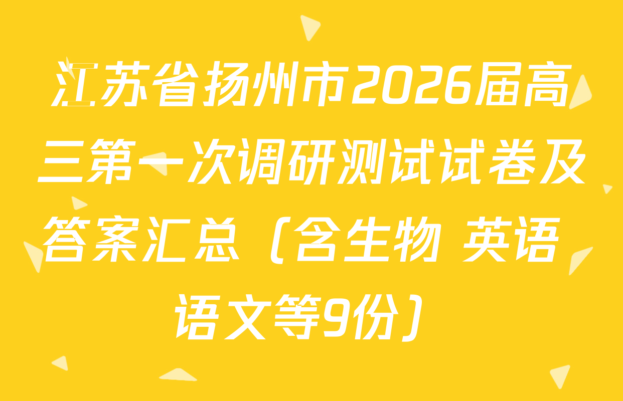江苏省扬州市2026届高三第一次调研测试试卷及答案汇总（含生物 英语 语文等9份）