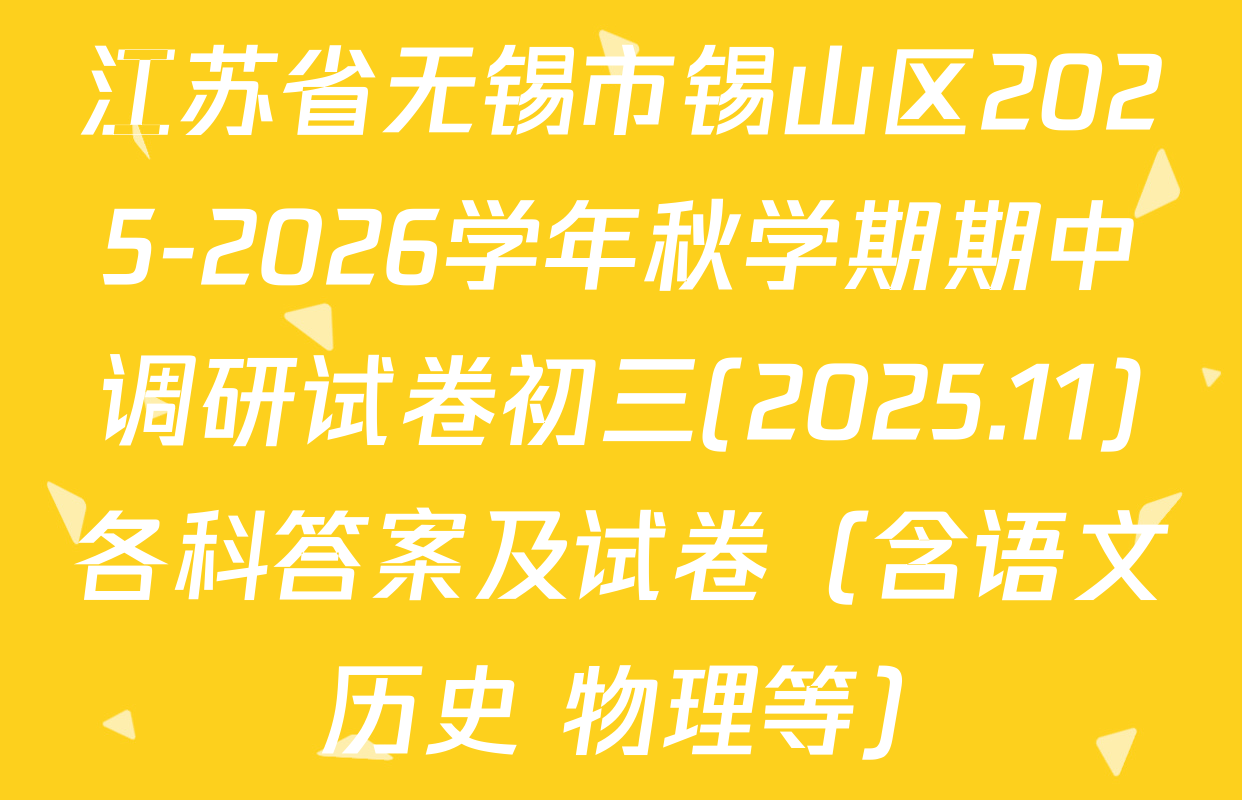江苏省无锡市锡山区2025-2026学年秋学期期中调研试卷初三(2025.11)各科答案及试卷（含语文 历史 物理等）