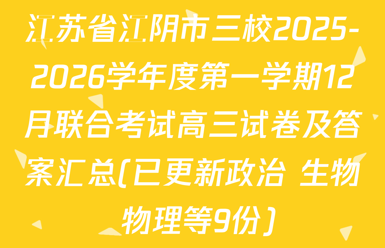 江苏省江阴市三校2025-2026学年度第一学期12月联合考试高三试卷及答案汇总(已更新政治 生物 物理等9份)