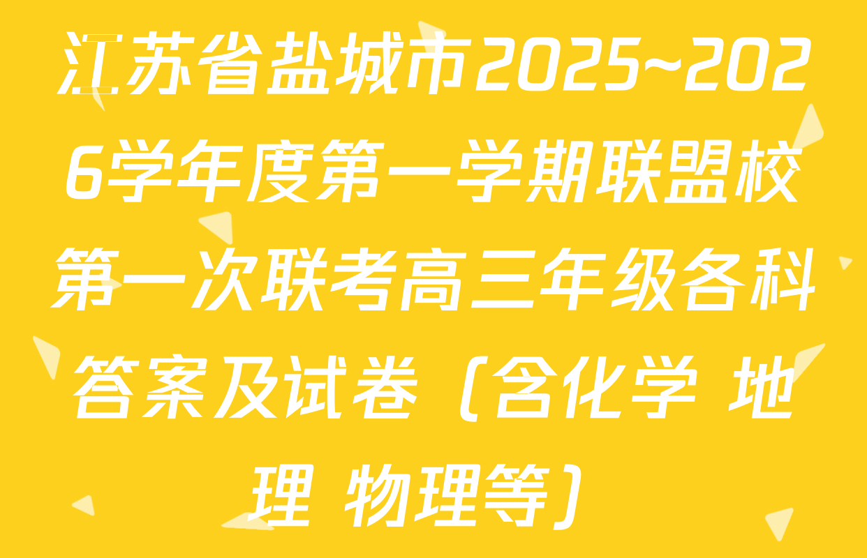 江苏省盐城市2025~2026学年度第一学期联盟校第一次联考高三年级各科答案及试卷（含化学 地理 物理等）