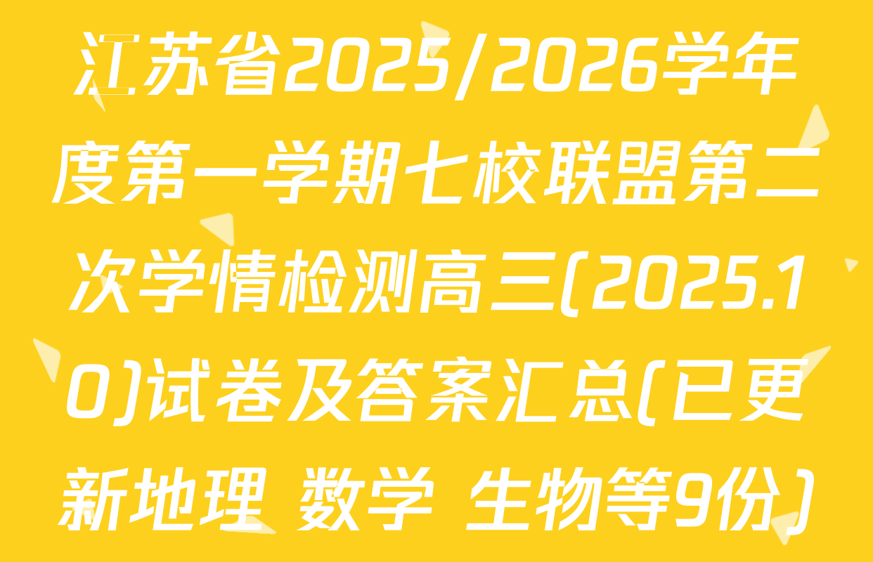 江苏省2025/2026学年度第一学期七校联盟第二次学情检测高三(2025.10)试卷及答案汇总(已更新地理 数学 生物等9份)