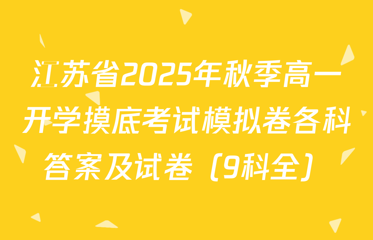 江苏省2025年秋季高一开学摸底考试模拟卷各科答案及试卷（9科全）