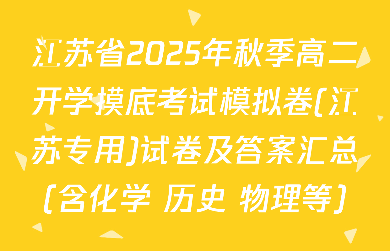江苏省2025年秋季高二开学摸底考试模拟卷(江苏专用)试卷及答案汇总（含化学 历史 物理等）