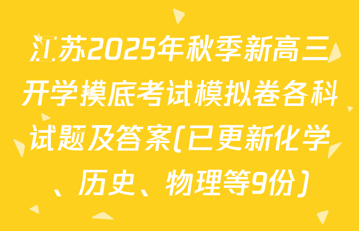 江苏2025年秋季新高三开学摸底考试模拟卷各科试题及答案(已更新化学、历史、物理等9份)