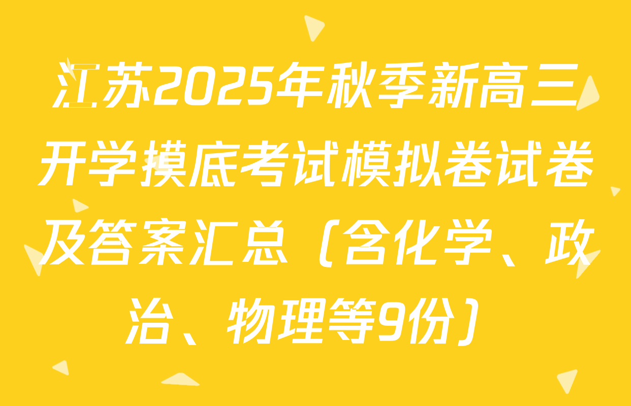 江苏2025年秋季新高三开学摸底考试模拟卷试卷及答案汇总（含化学、政治、物理等9份）