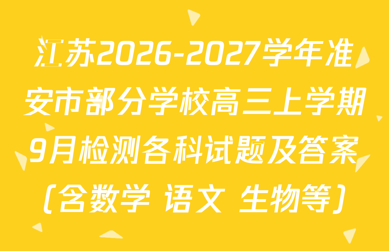 江苏2026-2027学年准安市部分学校高三上学期9月检测各科试题及答案（含数学 语文 生物等）