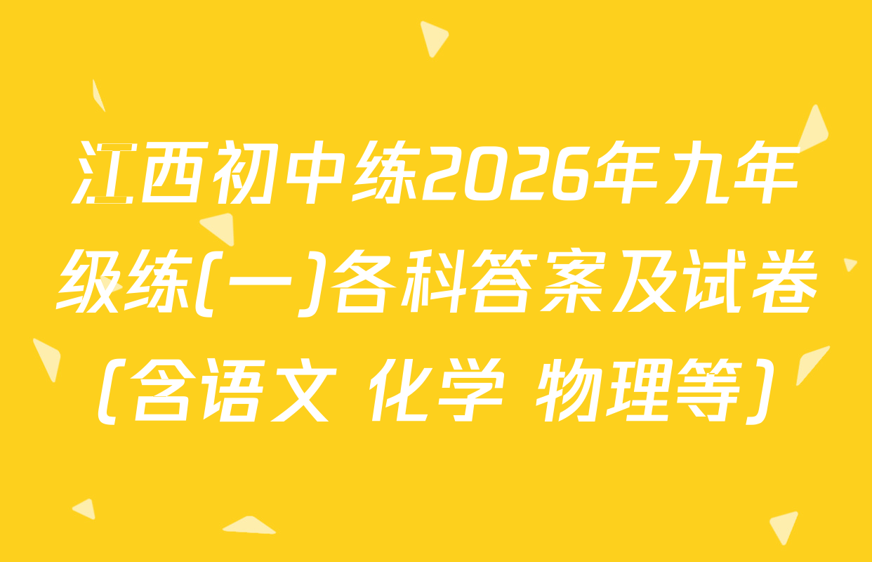 江西初中练2026年九年级练(一)各科答案及试卷（含语文 化学 物理等）