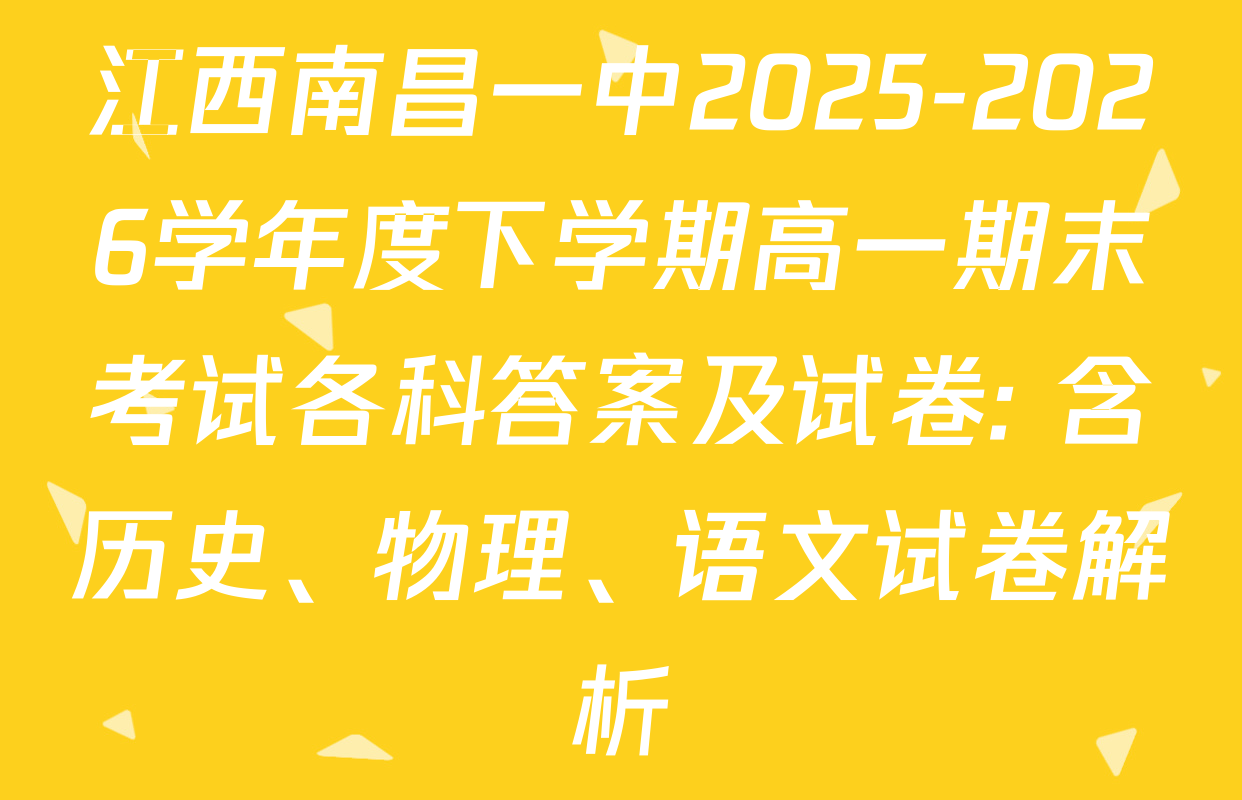 江西南昌一中2025-2026学年度下学期高一期末考试各科答案及试卷: 含历史、物理、语文试卷解析