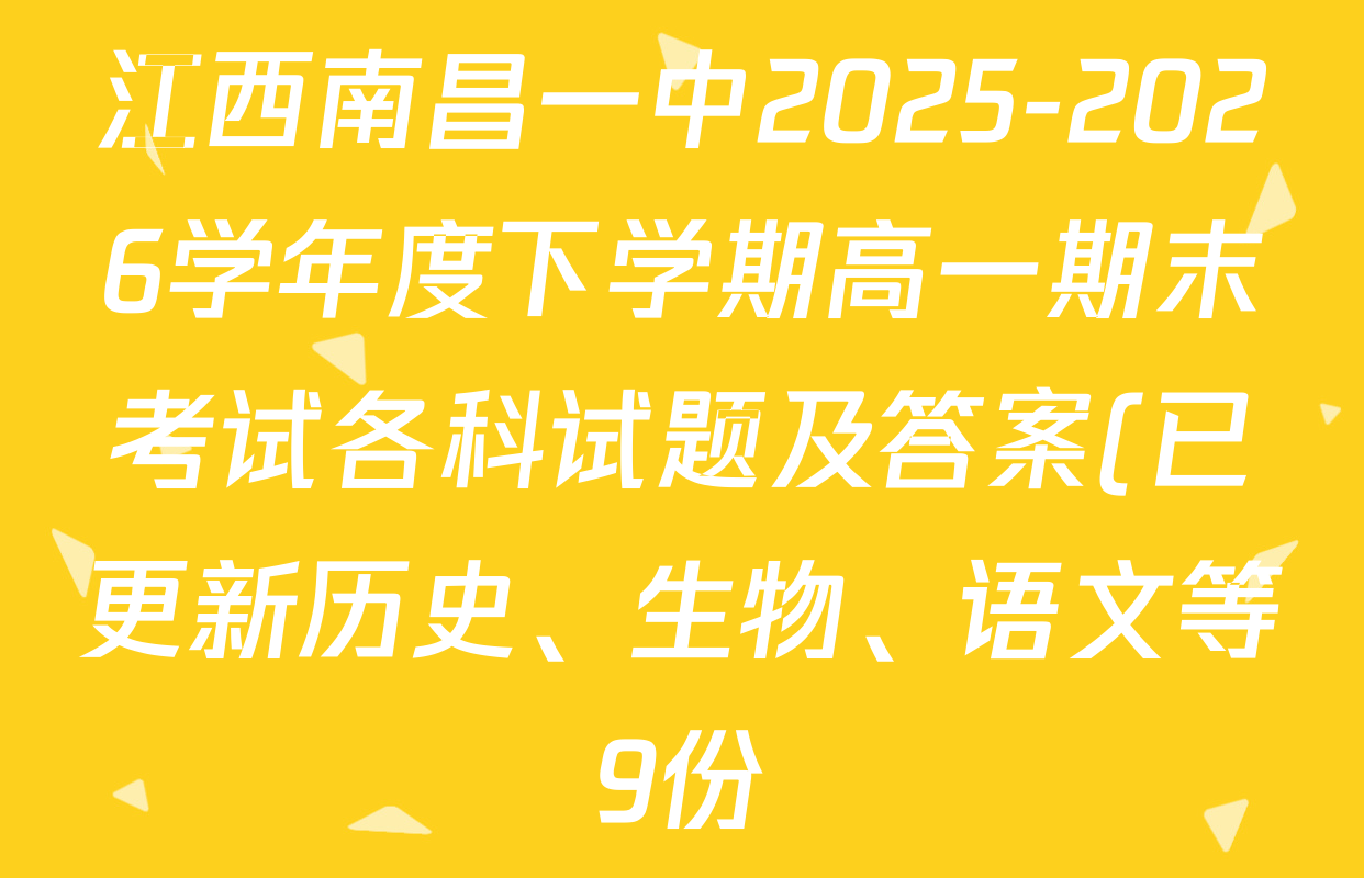 江西南昌一中2025-2026学年度下学期高一期末考试各科试题及答案(已更新历史、生物、语文等9份) 江西南昌一中2025-2026学年度下学期高一期末考试各科试题及答案(已更新历史、生物、语文等9份)