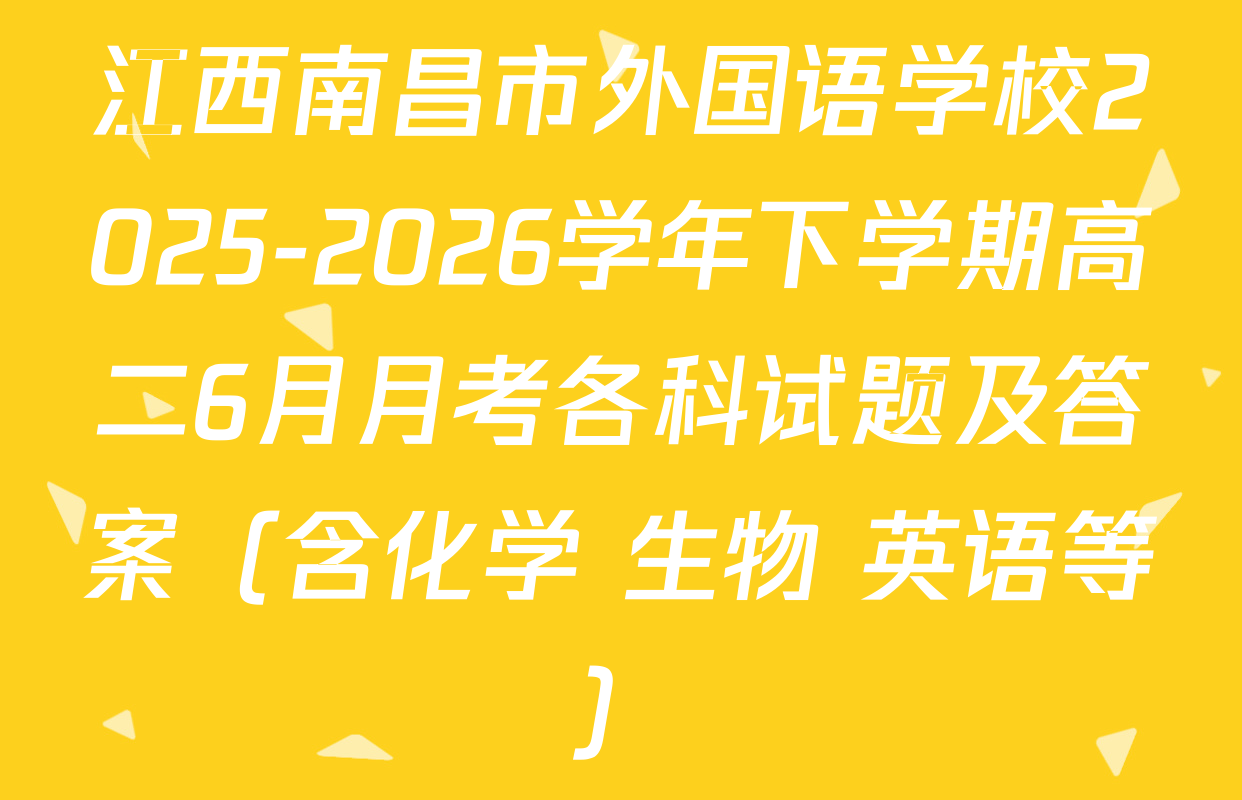 江西南昌市外国语学校2025-2026学年下学期高二6月月考各科试题及答案（含化学 生物 英语等）