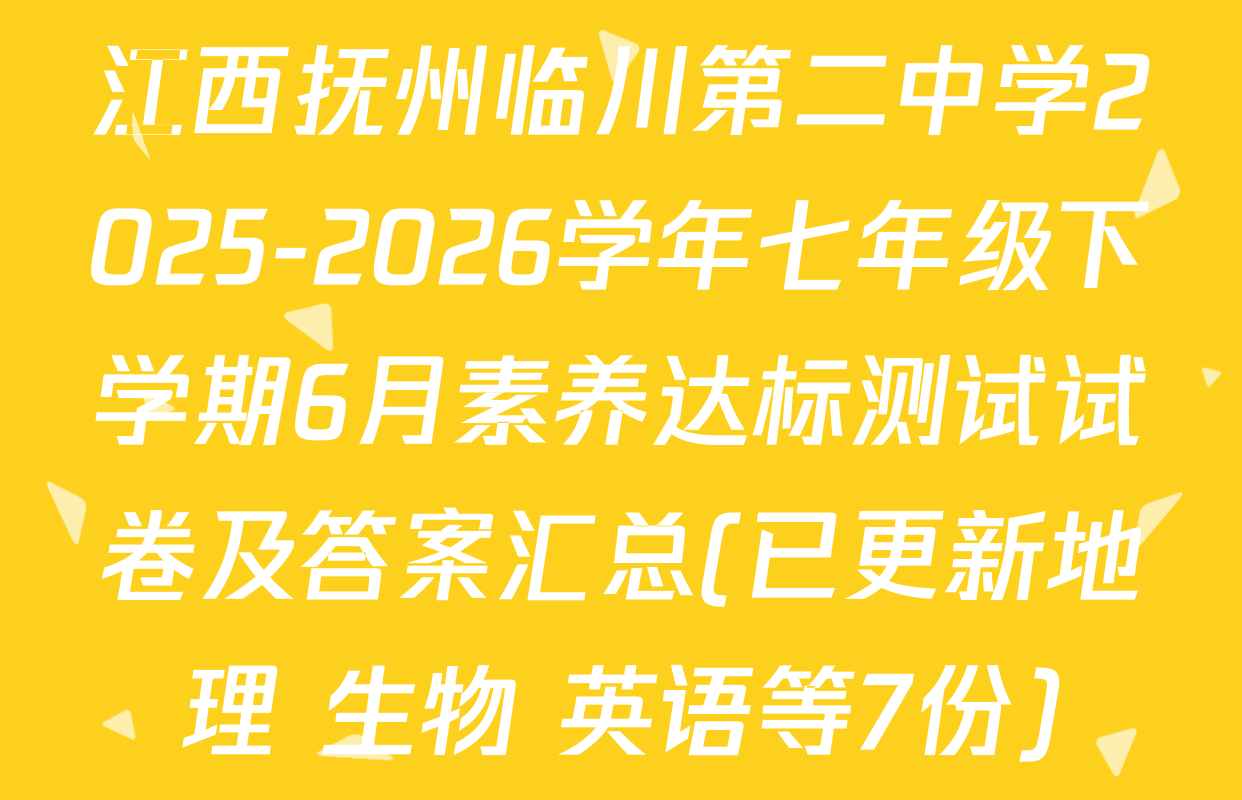 江西抚州临川第二中学2025-2026学年七年级下学期6月素养达标测试试卷及答案汇总(已更新地理 生物 英语等7份)