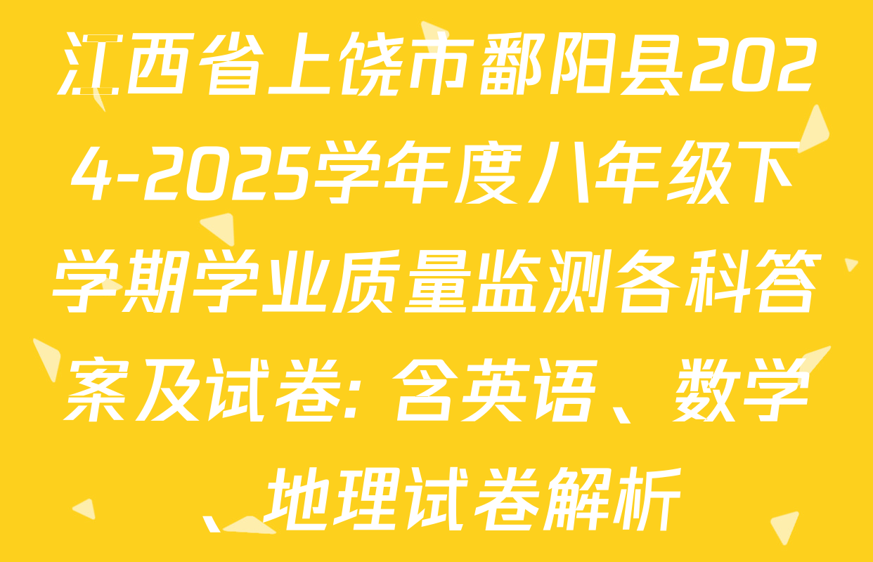江西省上饶市鄱阳县2024-2025学年度八年级下学期学业质量监测各科答案及试卷: 含英语、数学、地理试卷解析