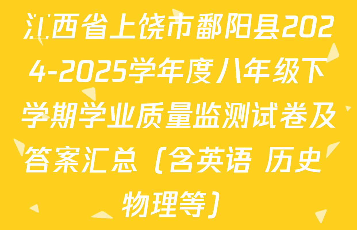 江西省上饶市鄱阳县2024-2025学年度八年级下学期学业质量监测试卷及答案汇总（含英语 历史 物理等）