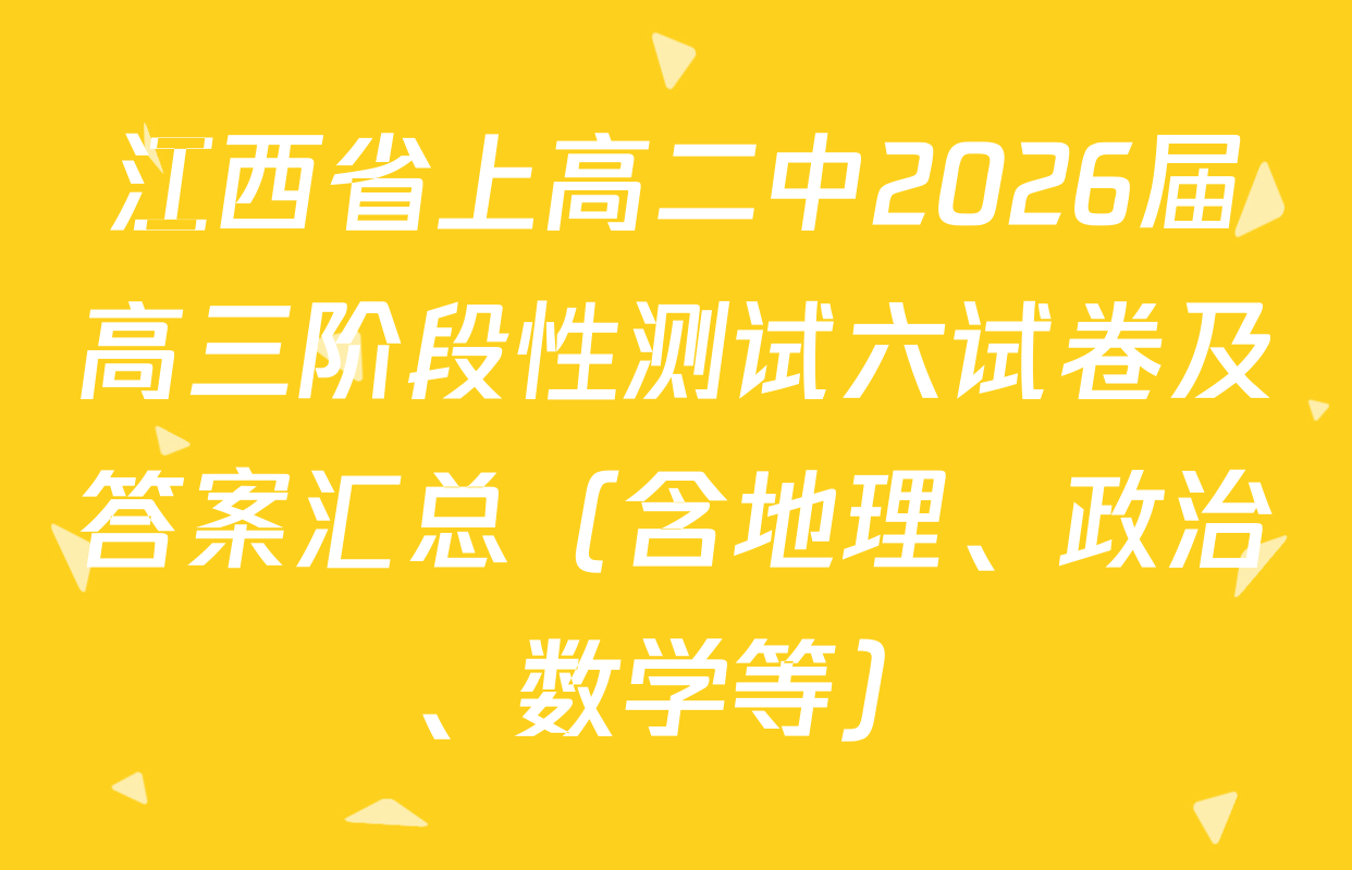 江西省上高二中2026届高三阶段性测试六试卷及答案汇总（含地理、政治、数学等）