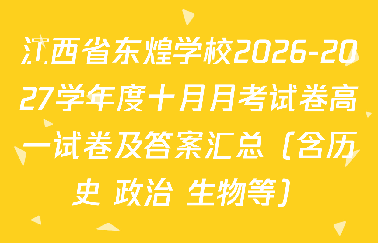江西省东煌学校2026-2027学年度十月月考试卷高一试卷及答案汇总（含历史 政治 生物等）
