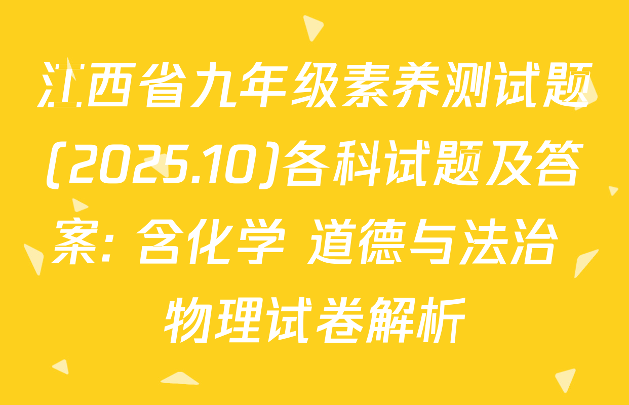 江西省九年级素养测试题(2025.10)各科试题及答案: 含化学 道德与法治 物理试卷解析