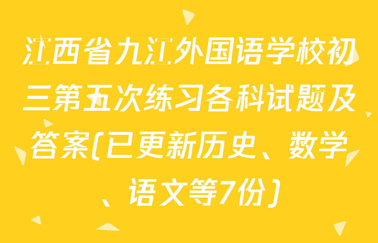 江西省九江外国语学校初三第五次练习各科试题及答案(已更新历史、数学、语文等7份)