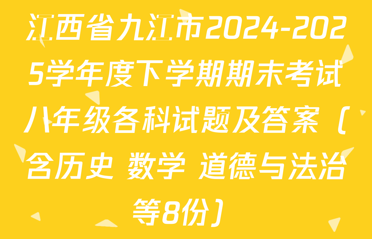 江西省九江市2024-2025学年度下学期期末考试八年级各科试题及答案（含历史 数学 道德与法治等8份）