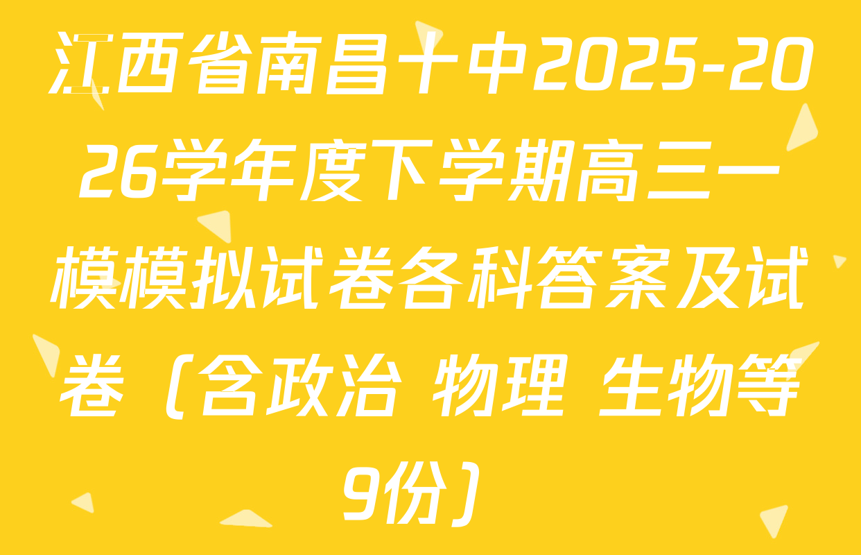 江西省南昌十中2025-2026学年度下学期高三一模模拟试卷各科答案及试卷（含政治 物理 生物等9份）