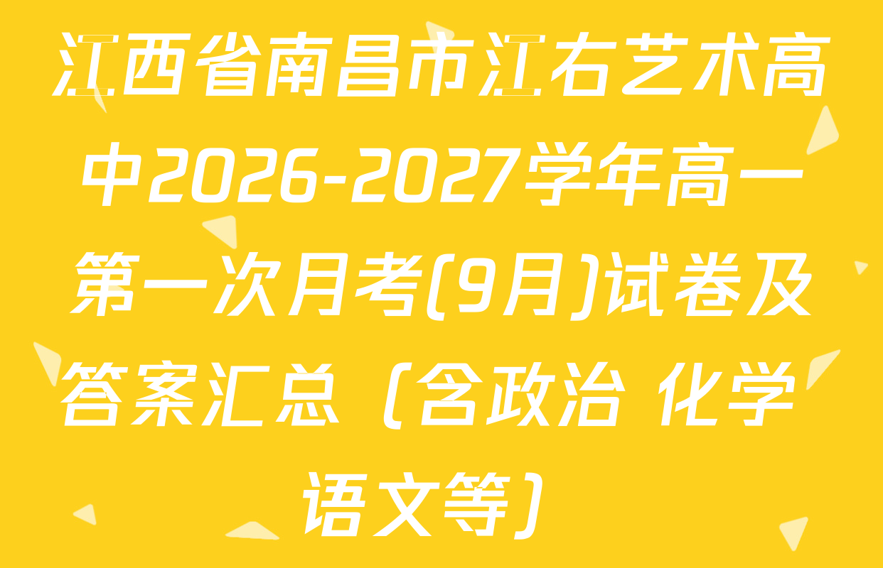 江西省南昌市江右艺术高中2026-2027学年高一第一次月考(9月)试卷及答案汇总（含政治 化学 语文等）